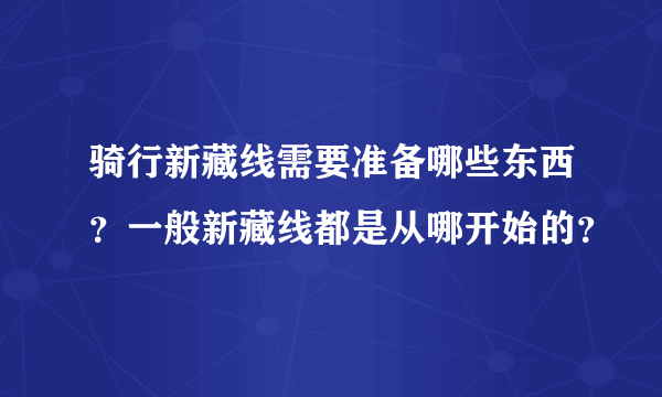 骑行新藏线需要准备哪些东西？一般新藏线都是从哪开始的？