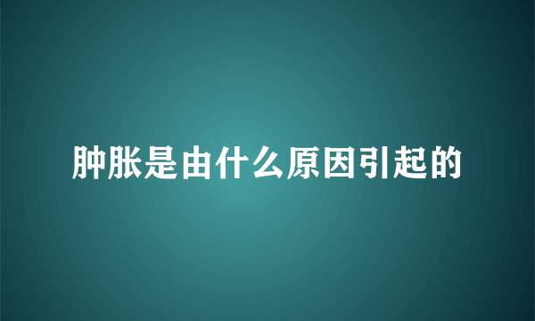 肿胀是由什么原因引起的