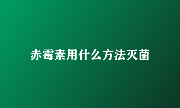 赤霉素用什么方法灭菌