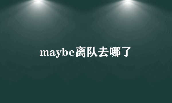 maybe离队去哪了