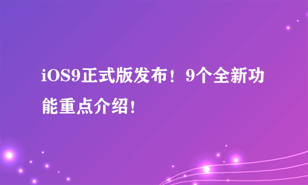 iOS9正式版发布！9个全新功能重点介绍！