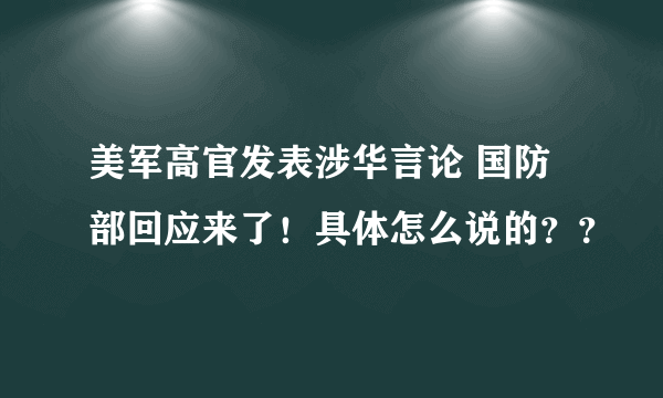 美军高官发表涉华言论 国防部回应来了！具体怎么说的？？