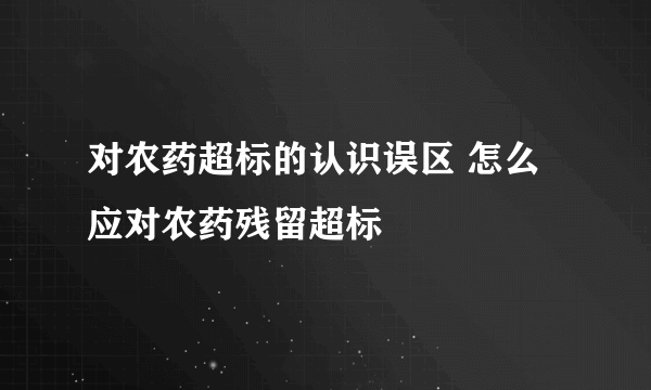 对农药超标的认识误区 怎么应对农药残留超标