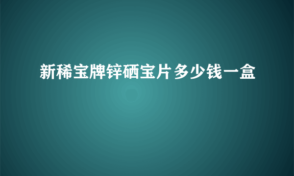 新稀宝牌锌硒宝片多少钱一盒