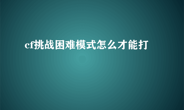 cf挑战困难模式怎么才能打