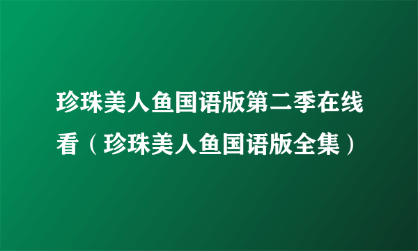 珍珠美人鱼国语版第二季在线看（珍珠美人鱼国语版全集）