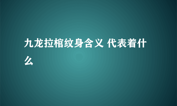 九龙拉棺纹身含义 代表着什么