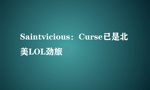 Saintvicious：Curse已是北美LOL劲旅