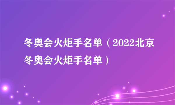 冬奥会火炬手名单（2022北京冬奥会火炬手名单）