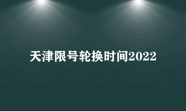 天津限号轮换时间2022