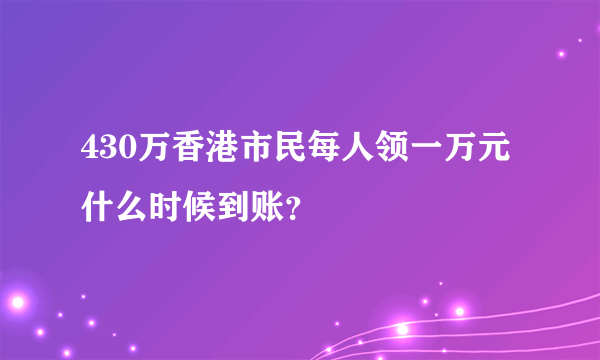 430万香港市民每人领一万元 什么时候到账？