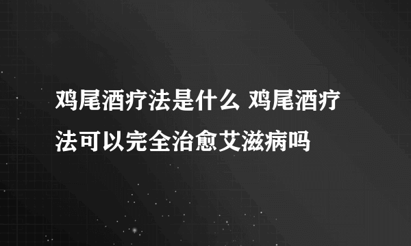 鸡尾酒疗法是什么 鸡尾酒疗法可以完全治愈艾滋病吗