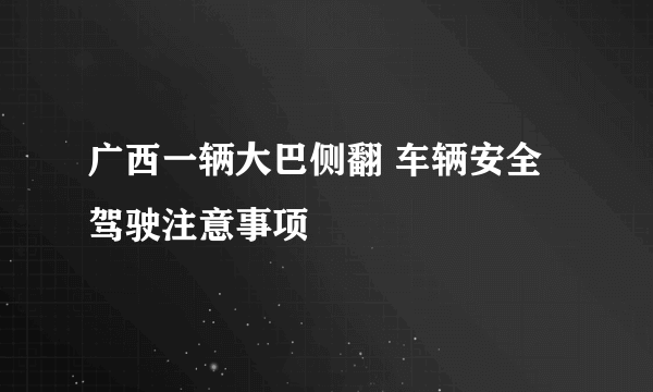 广西一辆大巴侧翻 车辆安全驾驶注意事项