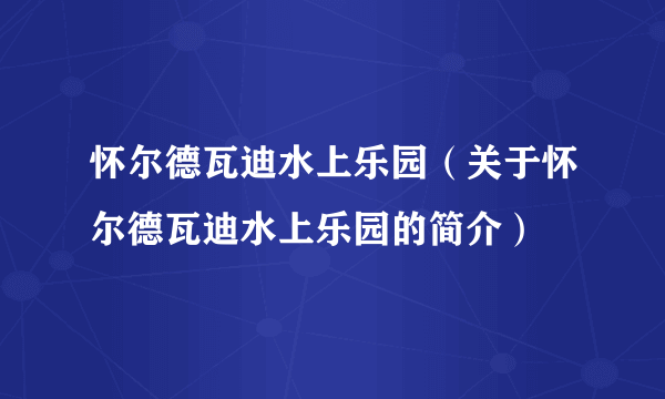 怀尔德瓦迪水上乐园（关于怀尔德瓦迪水上乐园的简介）