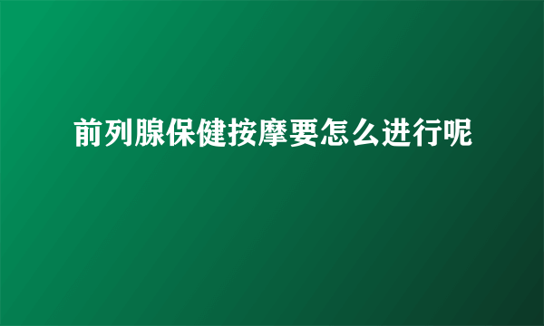 前列腺保健按摩要怎么进行呢