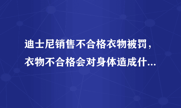 迪士尼销售不合格衣物被罚，衣物不合格会对身体造成什么伤害？