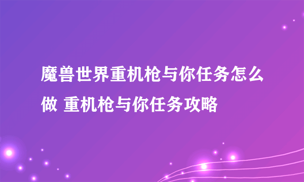 魔兽世界重机枪与你任务怎么做 重机枪与你任务攻略