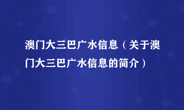 澳门大三巴广水信息（关于澳门大三巴广水信息的简介）