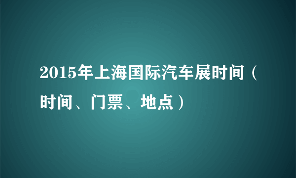 2015年上海国际汽车展时间（时间、门票、地点）