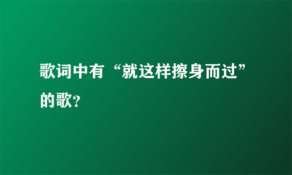 歌词中有“就这样擦身而过”的歌？