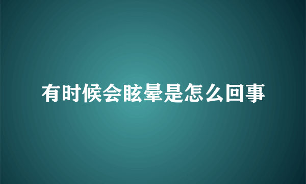 有时候会眩晕是怎么回事