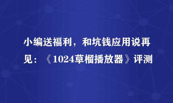 小编送福利，和坑钱应用说再见：《1024草榴播放器》评测