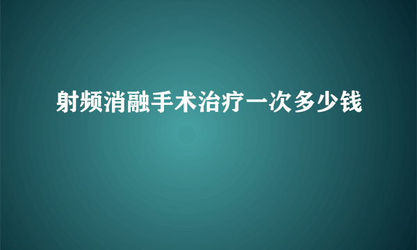 射频消融手术治疗一次多少钱