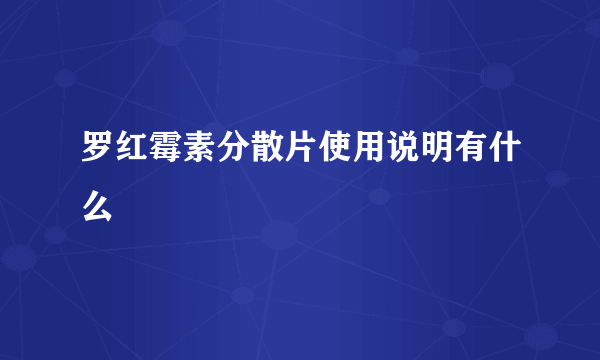 罗红霉素分散片使用说明有什么