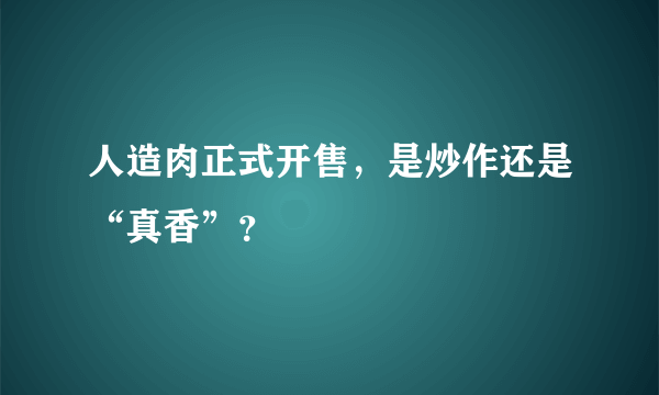 人造肉正式开售，是炒作还是“真香”？