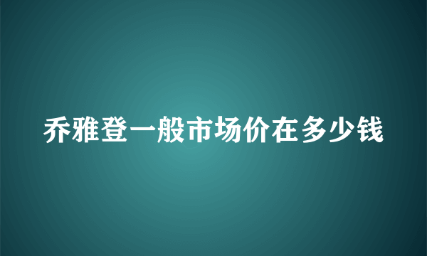 乔雅登一般市场价在多少钱