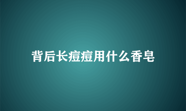 背后长痘痘用什么香皂