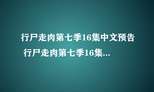 行尸走肉第七季16集中文预告 行尸走肉第七季16集剧情预告