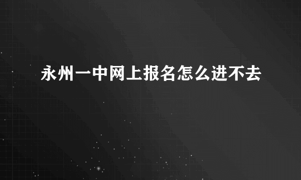 永州一中网上报名怎么进不去