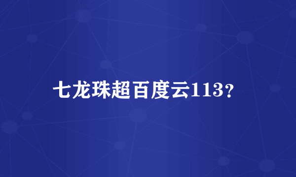 七龙珠超百度云113？