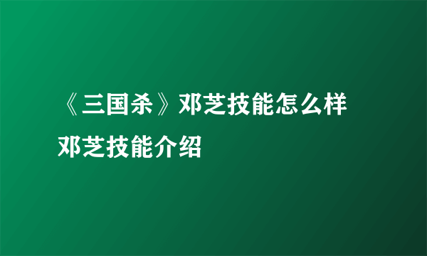 《三国杀》邓芝技能怎么样 邓芝技能介绍