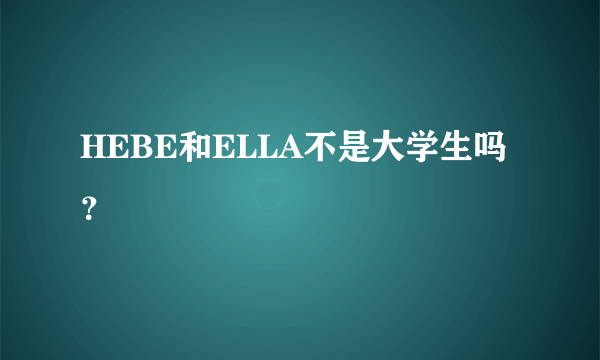 HEBE和ELLA不是大学生吗？