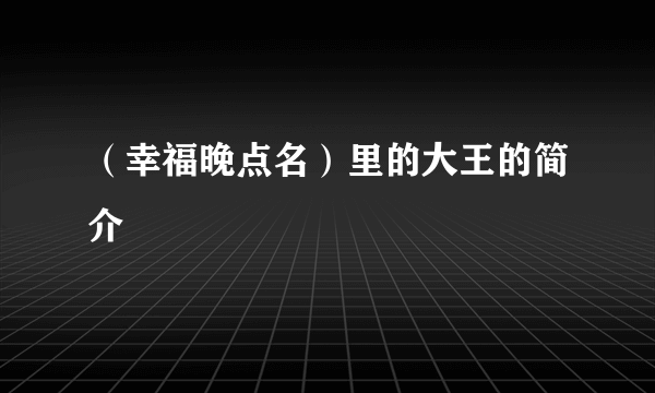 （幸福晚点名）里的大王的简介