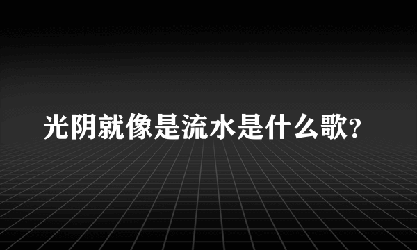 光阴就像是流水是什么歌？