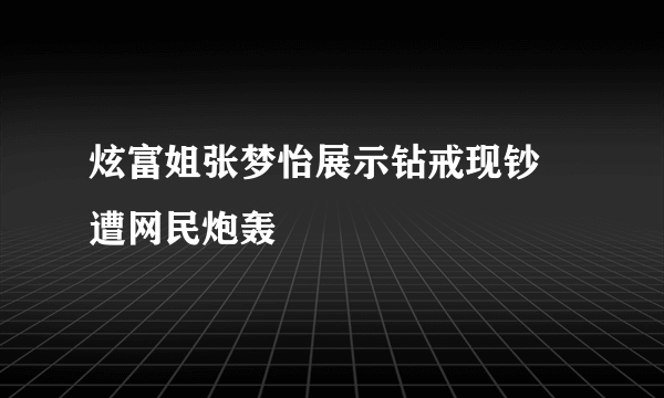 炫富姐张梦怡展示钻戒现钞 遭网民炮轰