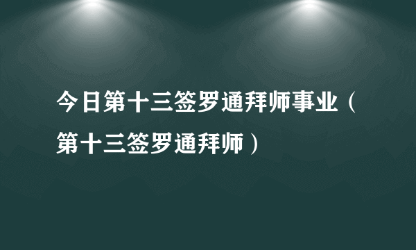 今日第十三签罗通拜师事业（第十三签罗通拜师）