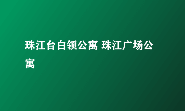 珠江台白领公寓 珠江广场公寓