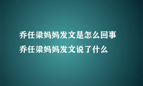 乔任梁妈妈发文是怎么回事 乔任梁妈妈发文说了什么