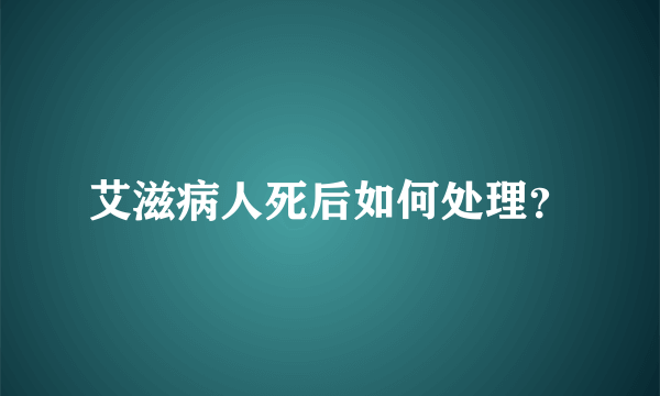 艾滋病人死后如何处理？