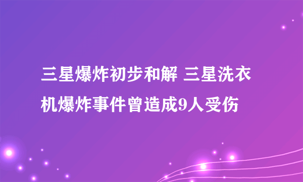 三星爆炸初步和解 三星洗衣机爆炸事件曾造成9人受伤