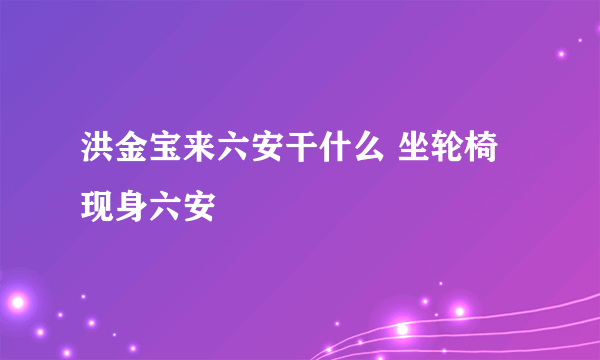 洪金宝来六安干什么 坐轮椅现身六安