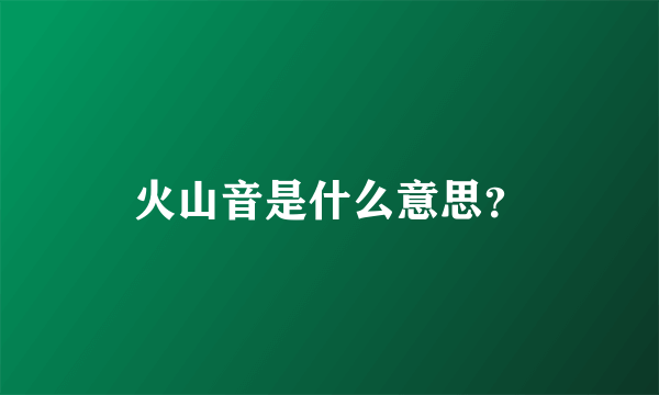 火山音是什么意思？