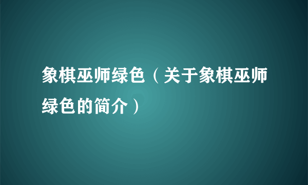 象棋巫师绿色（关于象棋巫师绿色的简介）