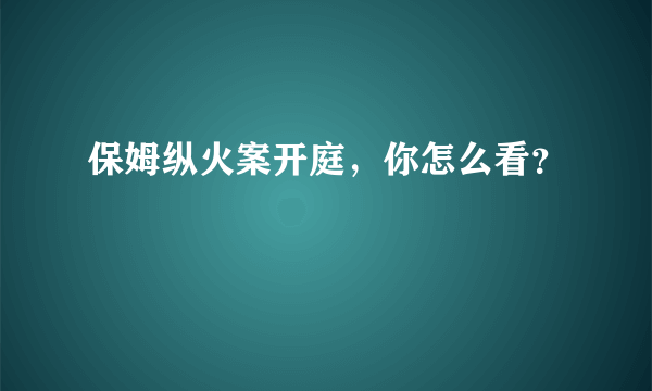 保姆纵火案开庭，你怎么看？