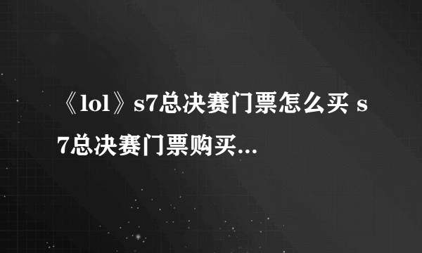 《lol》s7总决赛门票怎么买 s7总决赛门票购买方法介绍