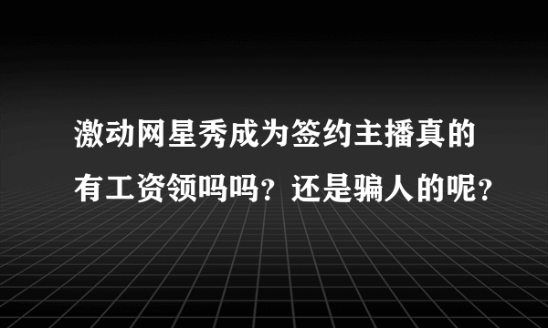 激动网星秀成为签约主播真的有工资领吗吗？还是骗人的呢？